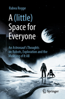 A (little) Space for Everyone: An astronaut's thoughts on robots, exploration and the meaning of it all 3662730499 Book Cover