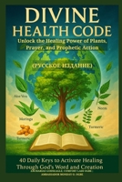 DIVINE HEALTH CODE - 40 Daily Keys to Activate Healing Through God's Word and Creation - (??????? ... and Prophetic Action (Russian Edition) B0FKLZVGRS Book Cover