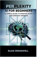 Perplexity AI for Beginners: The Simple Guide to Smarter Search and Everyday Answers B0FR9KWBFT Book Cover