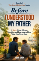 Before I Understood My Father: A Story about Silence, Sacrifice, and Learning to Hear What Was Never Said (The Love I Didn’t See Series) 1972544314 Book Cover