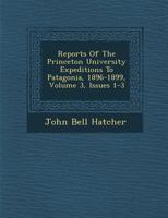 Reports Of The Princeton University Expeditions To Patagonia, 1896-1899: J. B. Hatcher In Charge, Volume 3, Parts 1-3 1286959233 Book Cover