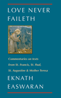 Love Never Faileth: Eknath Easwaran on St. Francis, St. Augustine, St. Paul, and Mother Teresa (Classics of Christian Inspiration Series) 0915132893 Book Cover