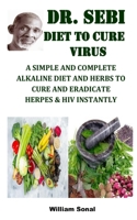DR. SEBI DIET TO CURE VIRUS: A SIMPLE AND COMPLETE ALKALINE DIET AND HERBS TO CURE AND ERADICATE HERPES & HIV INSTANTLY B08MH9X6YX Book Cover
