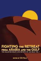 Fighting the Retreat from Arabia and the Gulf: The Collected Essays and Reviews of J.B. Kelly, Vol. 1 0988477831 Book Cover