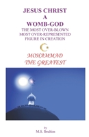 JESUS CHRIST A WOMB-GOD THE MOST OVER-BLOWN MOST OVER-REPRESENTED FIGURE IN CREATION: MOHAMMAD THE GREATEST 1999498755 Book Cover