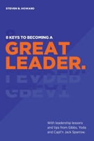 8 Keys To Becoming A Great Leader: With Leadership Lessons and Tips from Gibbs, Yoda and Capt'n Jack Sparrow 1943702241 Book Cover