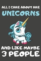 All I Care About Are Unicorns And Like Maybe 3 People: Unicorn Gifts Blank Notebooks, Journals and Diaries to Write In | For Unicorn Lovers 1696042410 Book Cover