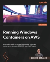 Running Windows Containers on AWS: A complete guide to successfully running Windows containers on Amazon ECS, EKS, and AWS Fargate 1804614130 Book Cover