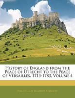 History of England From the Peace of Utrecht to the Peace of Versailles, 1713-1783 Volume 4 1142319016 Book Cover