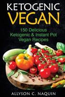 Ketogenic Vegan: 150 Delicious Ketogenic and Instant Pot Vegan Recipes to Improve Your Health! 1986030474 Book Cover