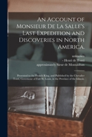 An Account of Monsieur De La Salle's Last Expedition and Discoveries in North America [microform]: Presented to the French King and Published by the ... of the Illinois, Made English From The... 1275608310 Book Cover