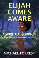 Elijah Comes Aware: A Spiritual Journey Through A World That Doesn’t Make Sense B0GY8T35GS Book Cover