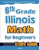 6th Grade Illinois Math for Beginners: Standardized Testing and Home School Study Guide 1636202322 Book Cover