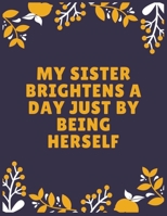 My sister brightens a day just by being herself: Sister journal book | Best Gift For Sister | Journal For Cute Sister - 120 Pages - Large (8.5 x 11 inches) 1697032907 Book Cover