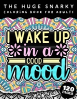 The HUGE Snarky Coloring Book For Adults: I Wake Up In A Good Mood: A Sassy Colouring Gift Book For Grown-Ups B09T32F9MV Book Cover