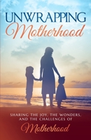 Unwrapping Motherhood: Sharing the joy, the wonders, and the challenges of motherhood 1925919625 Book Cover