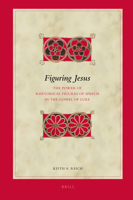Figuring Jesus: The Power of Rhetorical Figures of Speech in the Gospel of Luke 9004201858 Book Cover