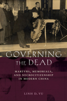 Governing the Dead : Martyrs, Memorials, and&nbsp;Necrocitizenship in Modern China 1501756508 Book Cover