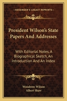 President Wilson's State Papers and Addresses: With Editorial Notes, a Biographical Sketch and an Introduction 1163801984 Book Cover