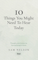 10 Things You Might Need To Hear Today: Thoughts and Quotes for Neurodivergent Minds B0GW5MZT3N Book Cover