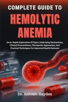 COMPLETE GUIDE TO HEMOLYTIC ANEMIA: An In-Depth Exploration Of Types, Underlying Mechanisms, Clinical Presentations, Therapeutic Approaches, And Practical Techniques For Improved Health Outcome B0FMJQWJFL Book Cover