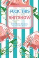 Fuck This Shit Show Gratitude Journal For Tired Ass Women: Cuss words Gratitude Journal Gift For Tired-Ass Women and Girls; Blank Templates to Record all your Fucking Thoughts 1705903193 Book Cover