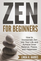 Zen for Beginners: How to Incorporate Zen Into Your Life and Achieve Inner Balance, Peace, and Happiness 1648421067 Book Cover