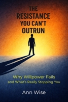 The Resistance You Can’t Outrun: Why Willpower Fails and What’s Really Stopping You B0GL1SVT8S Book Cover