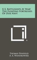 U.S. Battleships at War! the Floating Fortresses of Our Navy 125851981X Book Cover