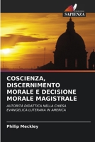 COSCIENZA, DISCERNIMENTO MORALE E DECISIONE MORALE MAGISTRALE: AUTORITÀ DIDATTICA NELLA CHIESA EVANGELICA LUTERANA IN AMERICA 6203170283 Book Cover