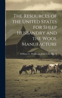 The Resources of the United States for Sheep Husbandry and the Wool Manufacture 1019838450 Book Cover