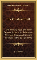 The Overland Trail: Old Military Road And Pony Express Route In Its Relation To Atchison, Brown And Nemaha Counties In The 50's And 60's 1432589350 Book Cover