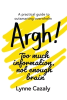 Argh! Too much information, not enough brain: A practical guide to outsmarting overwhelm 0648297365 Book Cover