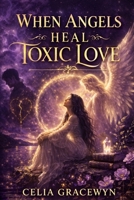 When Angels Heal Toxic Love: Finding Yourself Again Through Light, Loss, and Inner Awakening B0GWQWQ7WM Book Cover