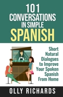 101 Conversations in Simple Spanish: Short Natural Dialogues to Boost Your Confidence & Improve Your Spoken Spanish 1914190009 Book Cover