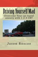 Driving Yourself Mad: Overcome Your car travel anxiety with 1-2-3 CBT 1541067819 Book Cover
