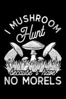I Mushroom Hunt Because I Have No Morels: Lined A5 Notebook for Mushroom 1708063145 Book Cover