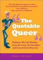 The Quotable Queer: Fabulous Wit and Wisdom from the Gays, the Straight, and Everybody In-Between 1592331203 Book Cover