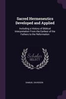 Sacred Hermeneutics Developed and Applied: Including a History of Biblical Interpretation from the Earliest of the Fathers to the Reformation B0BMCGQN9Q Book Cover