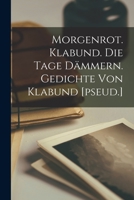 Morgenrot. Klabund. Die Tage dämmern. Gedichte von Klabund [pseud.] 101772279X Book Cover