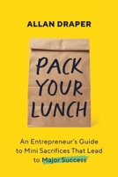 Pack Your Lunch: An Entrepreneur's Guide to Mini Sacrifices That Lead to Major Success 1544547684 Book Cover