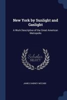 New York by Sunlight and Gaslight. A Work Descriptive of the Great American Metropolis.. 1605209007 Book Cover