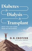 Diabetes to Dialysis to Transplant: What You Can Learn from My Recoveries B0FPSGBC8M Book Cover