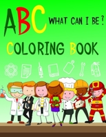 ABC What Can I Be ? Coloring Book: Alphabet from A to Z - Learning Book for Girls and Boys - Find and Dream Then Choose if you want to be Doctor or.. - Inspirational and Eductional Gift for Children B08QT5ZK93 Book Cover