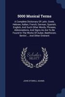 Five Thousand Musical Terms: A Complete Dictionary of Latin, Greek, Hebrew, Italian, French, German, Spanish, English, and Such Other Words, Phrases, ... Auber, Beethoven, Bertini ... and Other Emine 1015828809 Book Cover