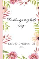 Things My Kids Say. Kid Quote Journal For Moms: Memorable journal for moms to write down kids quotes. 1081217472 Book Cover