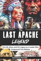 The Last Apache Legend: His Life, Wars, and His Legacy as a Leader Who Conquered Two Nations B0DVSNTQQW Book Cover