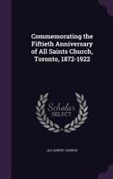Commemorating the Fiftieth Anniversary of All Saints Church, Toronto, 1872-1922 135966520X Book Cover