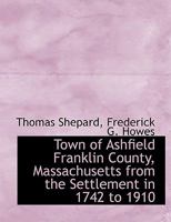 Town of Ashfield Franklin County, Massachusetts From the Settlement in 1742 to 1910 1018088253 Book Cover