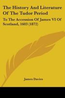 The History And Literature Of The Tudor Period: To The Accession Of James VI Of Scotland, 1603 1018256881 Book Cover